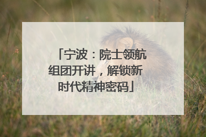 宁波：院士领航组团开讲，解锁新时代精神密码